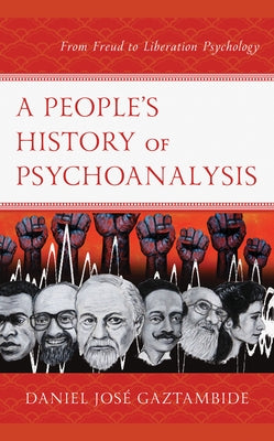 A People's History of Psychoanalysis: From Freud to Liberation Psychology by Gaztambide, Daniel Jos&#233;