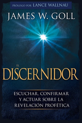 El Discernidor: Escuchar, Confirmar Y Actuar Sobre La Revelación Profética by Goll, James W.