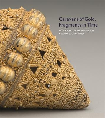 Caravans of Gold, Fragments in Time: Art, Culture, and Exchange Across Medieval Saharan Africa by Berzock, Kathleen Bickford
