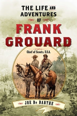 The Life and Adventures of Frank Grouard: Chief of Scouts, U.S.A. by De Barthe, Joe