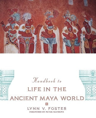 The Handbook to Life in the Ancient Maya World by Foster, Lynn V.