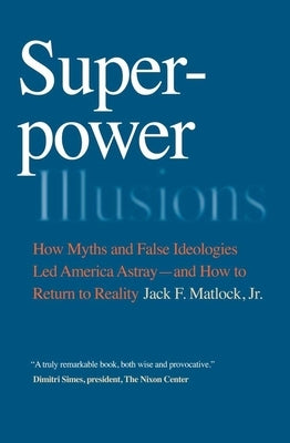 Superpower Illusions: How Myths and False Ideologies Led America Astray--And How to Return to Reality by Matlock