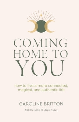 Coming Home to You: How to live a more connected, magical and authentic life by Britton, Caroline