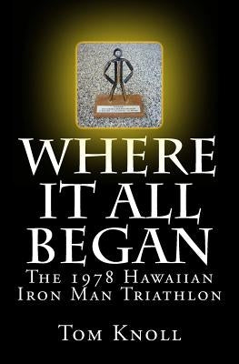 Where It All Began: The 1978 Hawaiian Iron Man Triathlon by Knoll, Tom