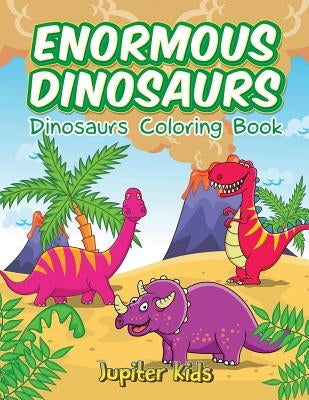 Enormous Dinosaurs: Dinosaurs Coloring Book by Jupiter Kids