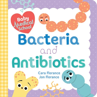 Baby Medical School: Bacteria and Antibiotics by Florance, Cara