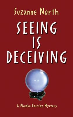 Seeing is Deceiving: A Phoebe Fairfax Mystery by North, Suzanne