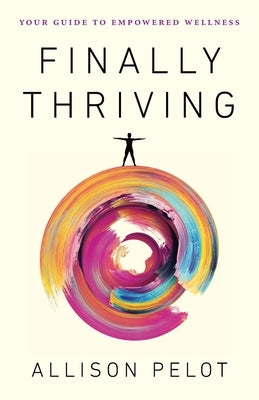 Finally Thriving: Your Guide to Empowered Wellness by Pelot, Allison