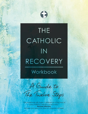 The Catholic in Recovery Workbook: A Guide to the Twelve Steps by Catholic in Recovery
