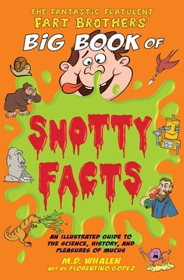The Fantastic Flatulent Fart Brothers' Big Book of Snotty Facts: An Illustrated Guide to the Science, History, and Pleasures of Mucus; US edition by Whalen