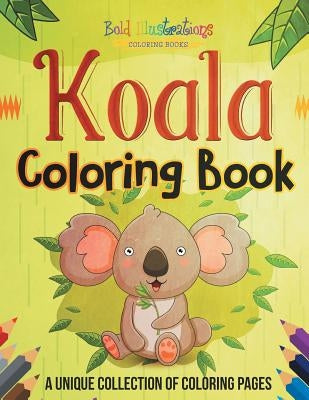 Koala Coloring Book! A Unique Collection Of Coloring Pages by Illustrations, Bold