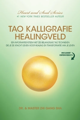 Tao Kalligrafie Healingveld: Een Informatiesysteem Met Zes Belangrijke Tao Technieken Die Je De Kracht Geven Voor Healing En Transformatie Van Je L by Sha, Zhi Gang