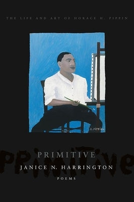 Primitive: The Art and Life of Horace H. Pippin by Harrington, Janice N.
