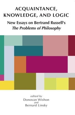 Acquaintance, Knowledge, and Logic: New Essays on Bertrand Russell's the Problems of Philosophy by Wishon, Donovan