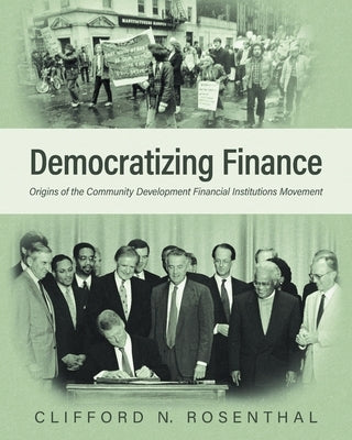 Democratizing Finance: Origins of the Community Development Financial Institutions Movement by Rosenthal, Clifford N.