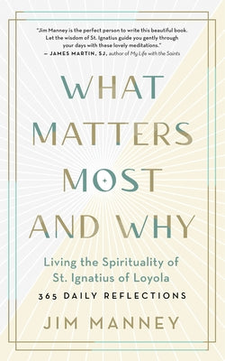 What Matters Most and Why: Living the Spirituality of St. Ignatius of Loyola -- 365 Daily Reflections by Manney, Jim