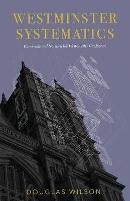 Westminster Systematics: Comments and Notes on the Westminster Confession by Wilson, Douglas