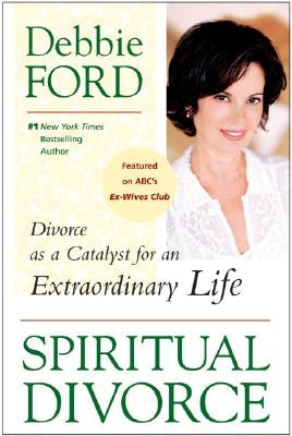 Spiritual Divorce: Divorce as a Catalyst for an Extraordinary Life by Ford, Debbie