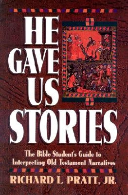 He Gave Us Stories: The Bible Student's Guide to Interpreting Old Testament Narratives by Pratt, Richard L.