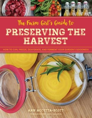 The Farm Girl's Guide to Preserving the Harvest: How to Can, Freeze, Dehydrate, and Ferment Your Garden's Goodness by Accetta-Scott, Ann