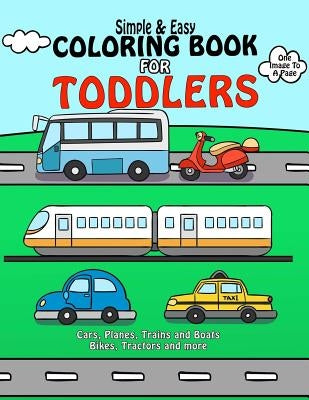 Coloring Book For Toddlers: Simple & Easy Cars, Planes, Trains and Boats Bikes, Tractors and more: Early Learning, Pre-K Coloring Book For Kids Ag by Toddlers, Good Books for