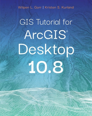 GIS Tutorial for Arcgis Desktop 10.8 by Gorr, Wilpen L.