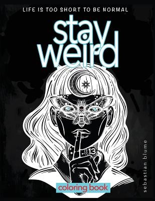 Stay Weird Coloring Book: Life is Too Short To Be Normal: Stay Weird by Blume, Sebastian