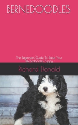 Bernedoodles: The Beginners Guide To Raise Your Bernedoodles Puppy by Donald, Richard