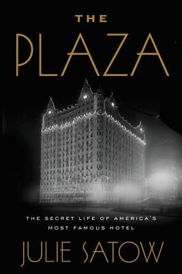 The Plaza: The Secret Life of America's Most Famous Hotel by Satow, Julie