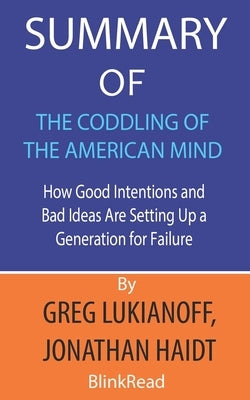 Summary of The Coddling of the American Mind by Greg Lukianoff, Jonathan Haidt: How Good Intentions and Bad Ideas Are Setting Up a Generation for Fail by Blinkread