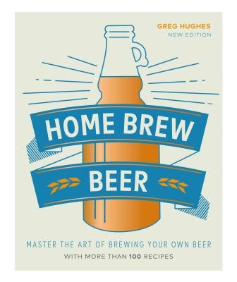 Home Brew Beer: Master the Art of Brewing Your Own Beer by Hughes, Greg