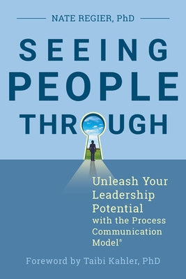 Seeing People Through: Unleash Your Leadership Potential with the Process Communication Model(r) by Regier, Nate