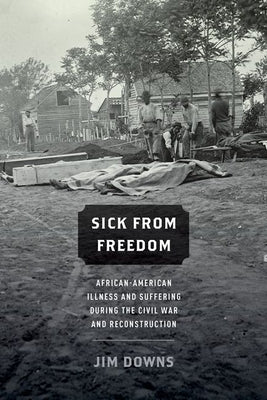 Sick from Freedom: African-American Illness and Suffering During the Civil War and Reconstruction by Downs, Jim