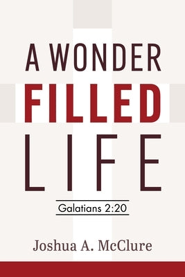 A Wonder-Filled Life: Galatians 2:20 by McClure, Joshua A.