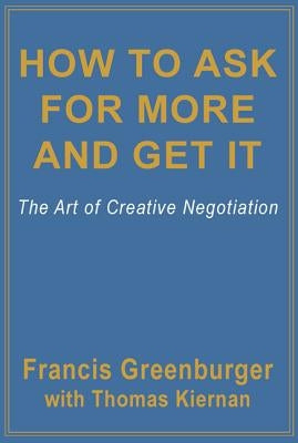 How to Ask for More and Get It: The Art of Creative Negotiation by Greenburger, Francis