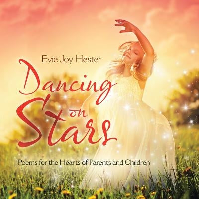 Dancing on Stars: Poems for the Hearts of Parents and Children by Hester, Evie Joy