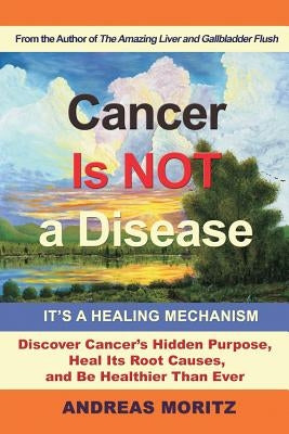 Cancer Is Not a Disease - It's a Healing Mechanism by Moritz, Andreas