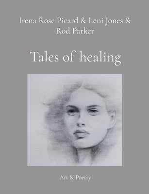 Tales of healing: Art & Poetry by Picard, Irena Rose