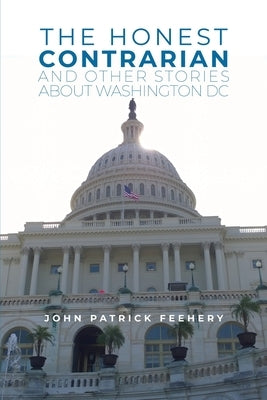 The Honest Contrarian: And Other Stories About Washington DC by Feehery, John Patrick