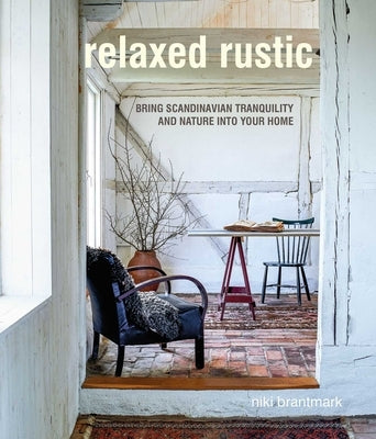 Relaxed Rustic: Bring Scandinavian Tranquility and Nature Into Your Home by Brantmark, Niki