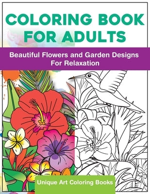 Coloring Book for Adults: Beautiful Flowers and Garden Designs - Giant Adult Coloring Book with Stress Relieving Designs for Relaxation by Unique Art Coloring Books