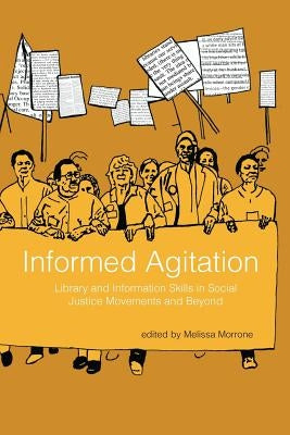 Informed Agitation: Library and Information Skills in Social Justice Movements and Beyond by Morrone, Melissa