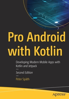 Pro Android with Kotlin: Developing Modern Mobile Apps with Kotlin and Jetpack by Sp&#228;th, Peter