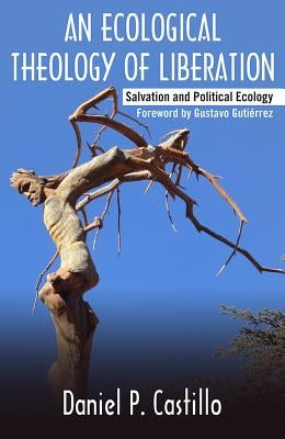 Ecological Theology of Liberation: Salvation and Political Ecology by Castillo, Daniel P.