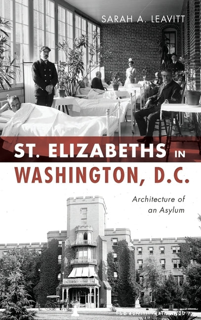 St Elizabeths in Washington, D.C.: Architecture of an Asylum by Leavitt, Sarah A.