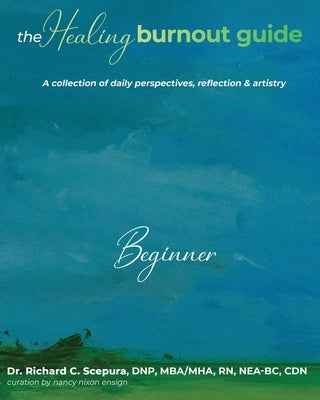 The Healing Burnout Guide: A Collection of Daily Perspectives, Reflection & Artistry - Beginner by Scepura, Richard C.