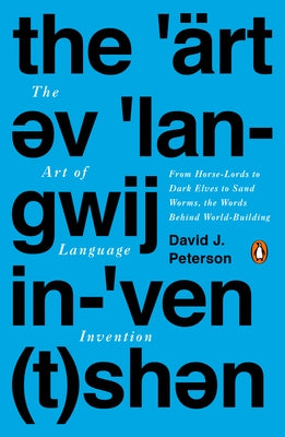 The Art of Language Invention: From Horse-Lords to Dark Elves to Sand Worms, the Words Behind World-Building by Peterson, David J.