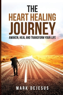 The Heart Healing Journey: Awaken, Heal and Transform Your Life by DeJesus, Mark