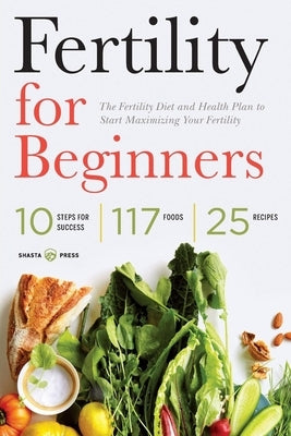 Fertility for Beginners: The Fertility Diet and Health Plan to Start Maximizing Your Fertility by Shasta Press