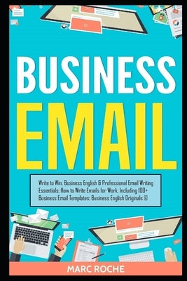 Business Email: Write to Win. Business English & Professional Email Writing Essentials: How to Write Emails for Work, Including 100+ B by Roche, Marc